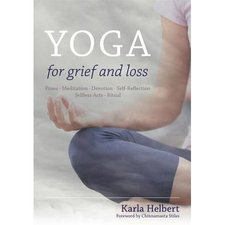 Yoga for Grief and Loss : Poses, Meditation, Devotion, Self-Reflection, Selfless Acts,