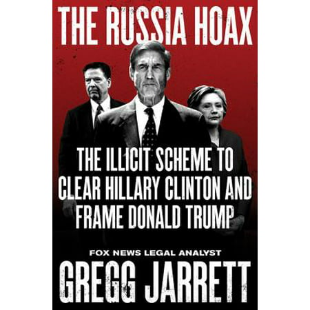 The Russia Hoax : The Illicit Scheme to Clear Hillary Clinton and Frame Donald