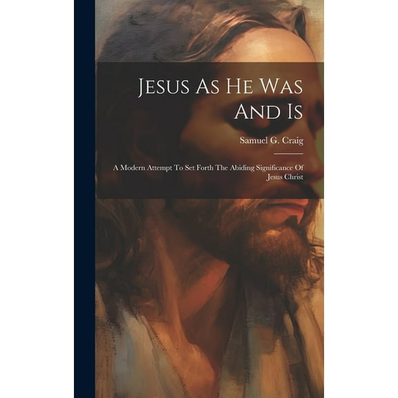 Jesus As He Was And Is: A Modern Attempt To Set Forth The Abiding Significance Of Jesus Christ (Hardcover)