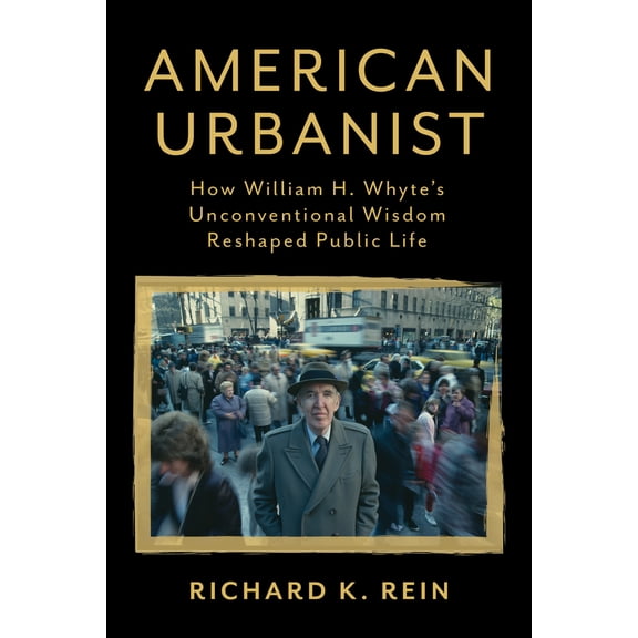 Pre-Owned American Urbanist: How William H. Whyte's Unconventional Wisdom Reshaped Public Life (Hardcover) 1642831700 9781642831702