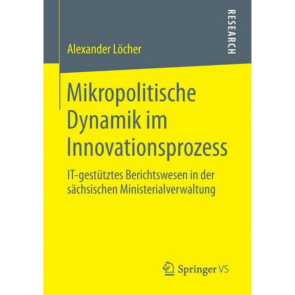 Mikropolitische Dynamik Im Innovationsprozess: It-Gestütztes Berichtswesen in Der Sächsischen Ministerialverwaltung, (Paperback)