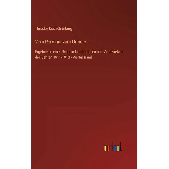 Vom Roroima zum Orinoco : Ergebnisse einer Reise in Nordbrasilien und Venezuela in den Jahren 1911-1913 - Vierter Band (Hardcover)