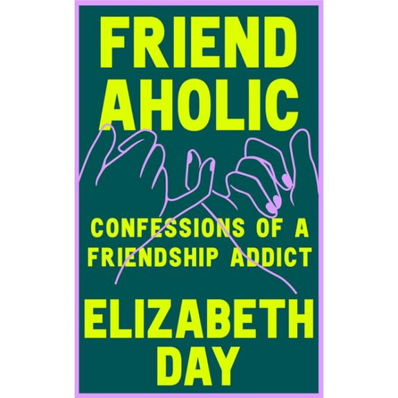 Friendaholic: Confessions of a Friendship Addict (Hardcover) by Elizabeth Day