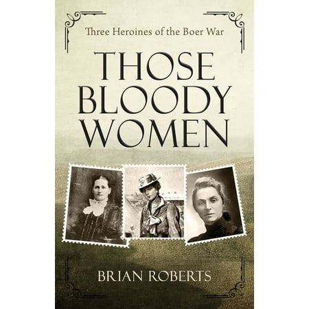 Those Bloody Women: Three heroines of the Boer War (Paperback)