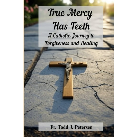 True Mercy Has Teeth: A Catholic Journey to Forgiveness and Healing, (Paperback)