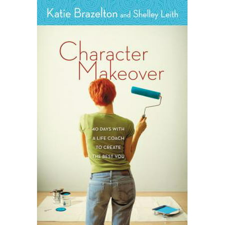 Character Makeover : 40 Days with a Life Coach to Create the Best