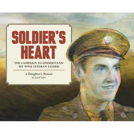 Soldiers Heart - Soldier's Heart : The Campaign to Understand My WWII Veteran Father: A Daughter's Memoir
