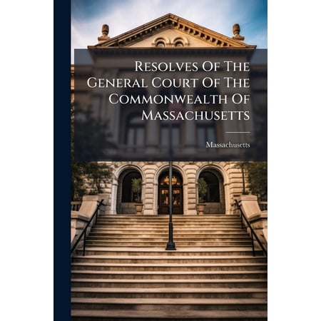 Resolves Of The General Court Of The Commonwealth Of Massachusetts : Passed At Their Session Which Commenced On Wednesday The Thirty First Of May And Ended On The Seventeenth Of June One Thousand Eight Hundred And Twenty. Published Agreeably To (Paperback)
