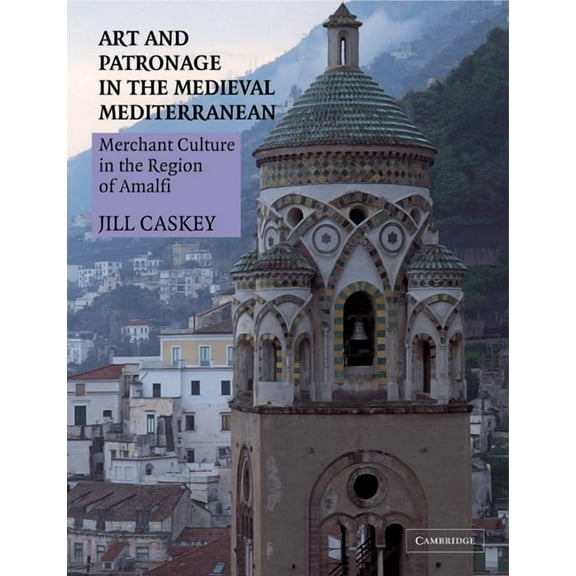 Art and Patronage in the Medieval Mediterranean: Merchant Culture in the Region of Amalfi, (Paperback)