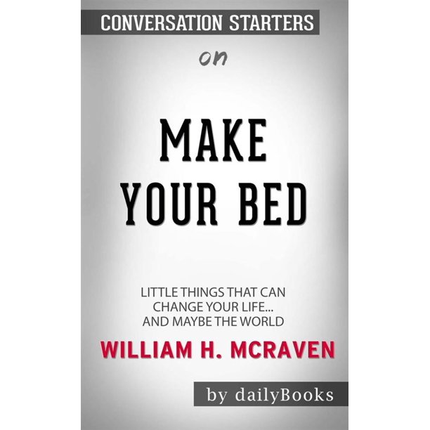 Make Your Bed Little Things That Can Change Your Life And Maybe The World By William H Mcraven Conversation Starters Ebook Walmart Com Walmart Com