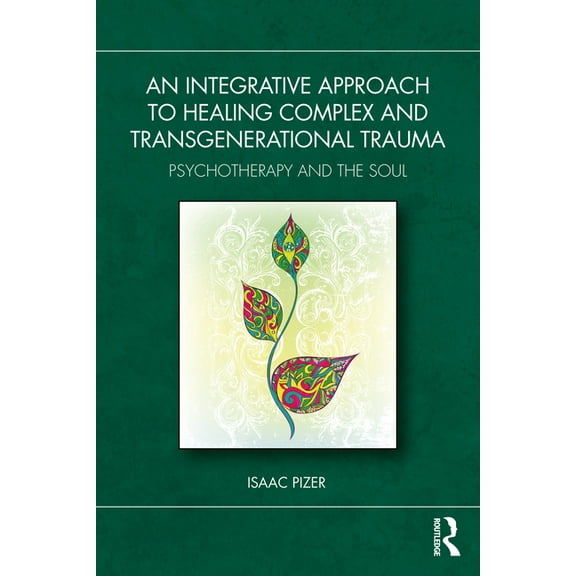 An Integrative Approach to Healing Complex and Transgenerational Trauma: Psychotherapy and the Soul, (Paperback)