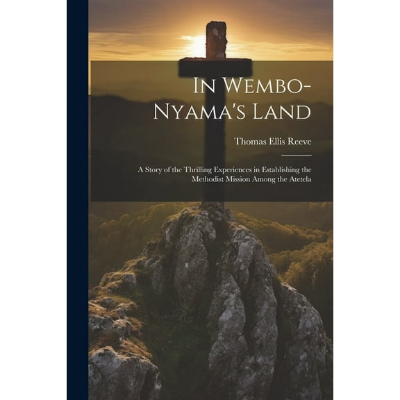 In Wembo-Nyama's Land: A Story of the Thrilling Experiences in Establishing the Methodist Mission Among the Atetela, (Paperback)