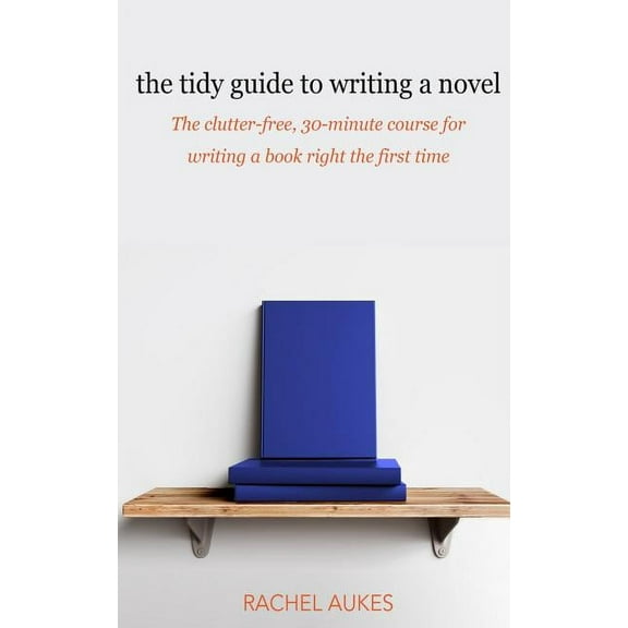 Tidy Guides The Tidy Guide to Writing a Novel: The clutter-free, 30-minute guide for writing a book right the first time, Book 1, (Paperback)