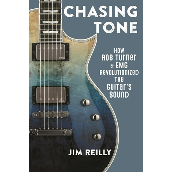 Chasing Tone: How Rob Turner and EMG Revolutionized the Guitar's Sound, (Hardcover)