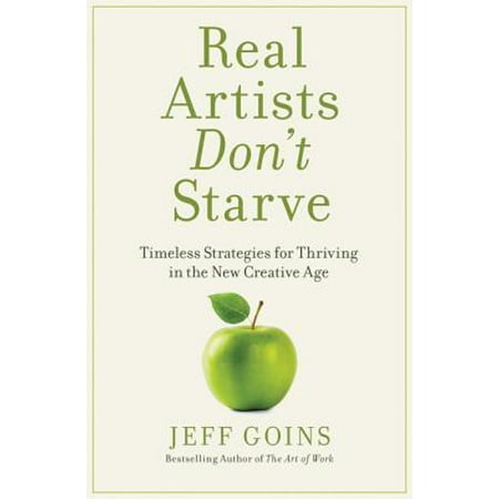 Real Artists Don't Starve : Timeless Strategies for Thriving in the New Creative