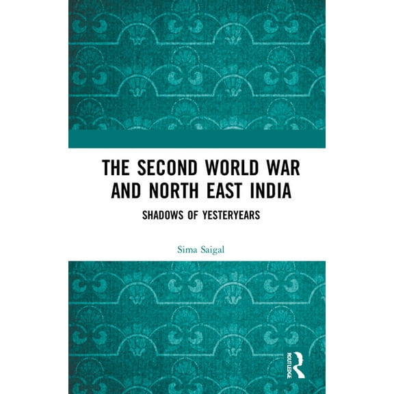 The Second World War and North East India: Shadows of Yesteryears, (Hardcover)