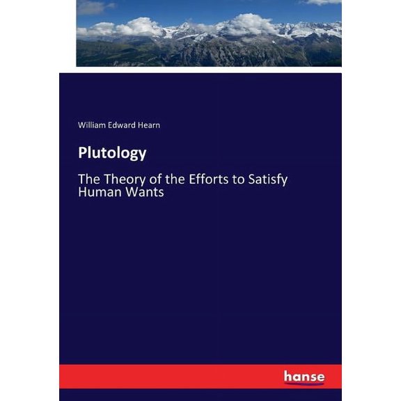 Plutology: The Theory of the Efforts to Satisfy Human Wants, (Paperback)