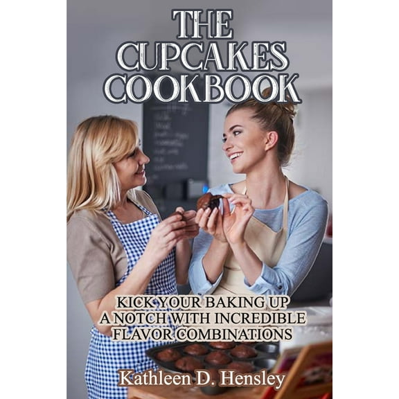 The Cupcakes Cookbook : Kick Your Baking Up a Notch with Incredible Flavor Combinations (Paperback)