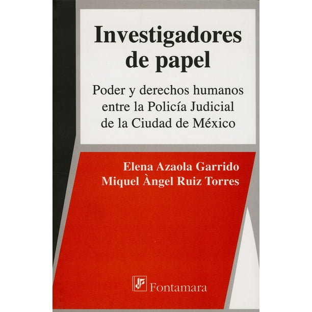 INVESTIGADORES DE PAPEL: PODER Y DERECHOS HUMANOS ENTRE LA POLICIA JUDICIAL DE LA CIUDAD DE MEXICO DISTRIBUCIONES FONTAMARA MIGUEL ANGEL RUIZ TORRES