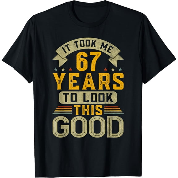 It Took Me 67 Years to Look This Good Funny 67th Birthday T-Shirt men and women can wear, black, white, gifts
