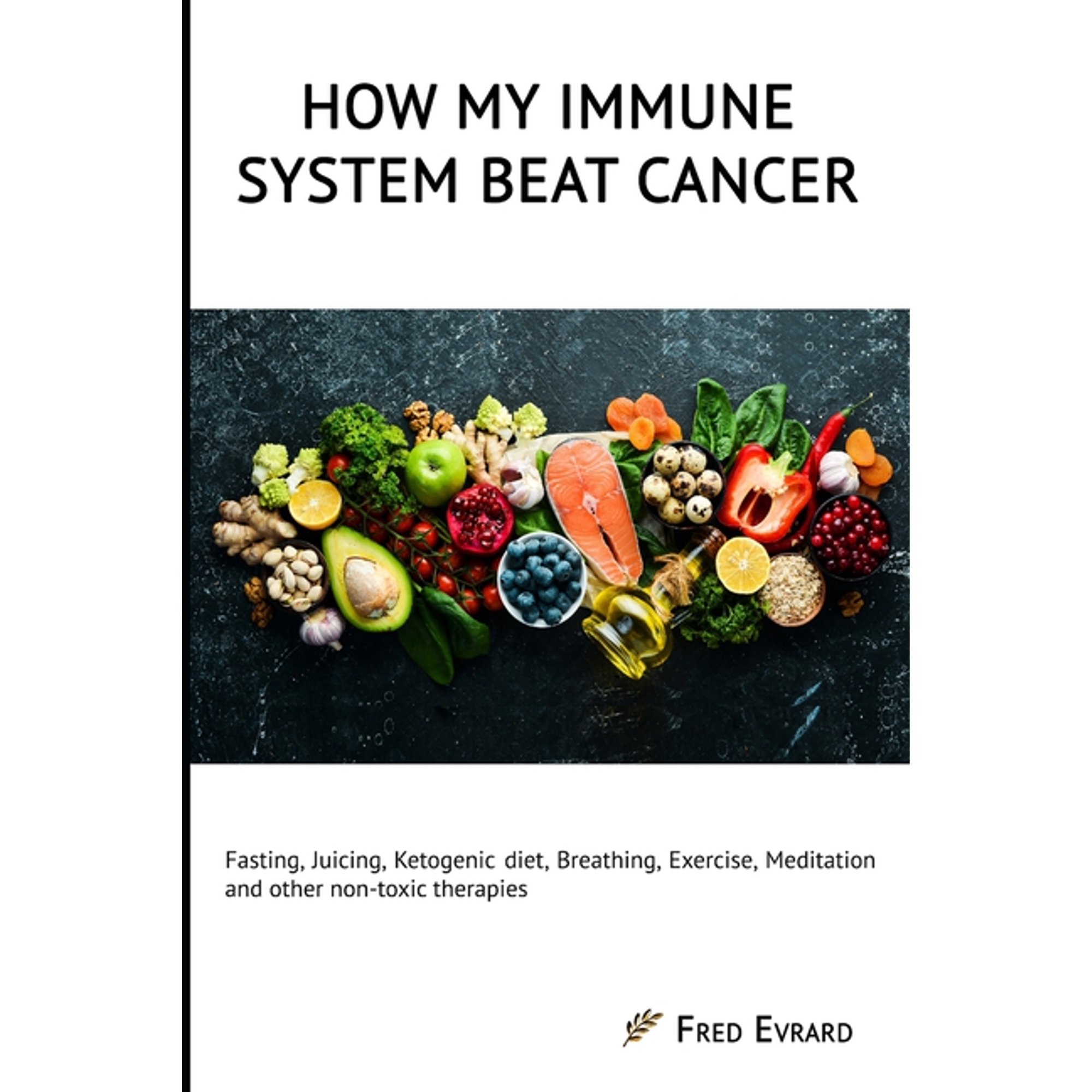 How my Immune System beat cancer: Fasting, Juicing, Ketogenic diet, Breathing, Exercise, Meditation and other non-toxic , (Paperback)