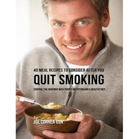 40 Meal Recipes to Consider After You Quit Smoking: Control the Cravings With Proper Nutrition and a Healthy Diet -