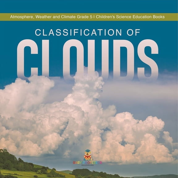 Classification of Clouds Atmosphere, Weather and Climate Grade 5 Children's Science Education Books, (Paperback)