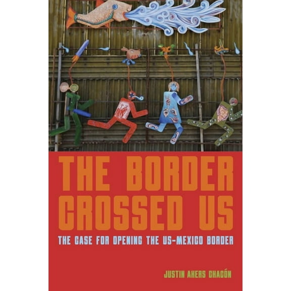 The Border Crossed Us: The Case for Opening the Us-Mexico Border, (Paperback)