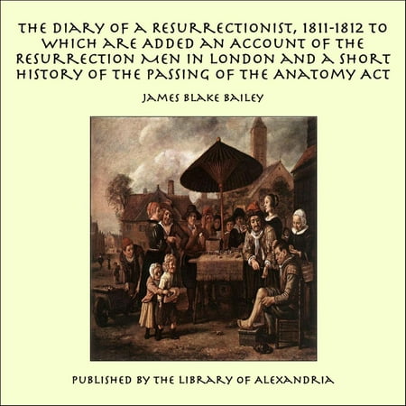 The Diary of a Resurrectionist, 1811-1812 to Which are Added an Account of the Resurrection Men in London and a Short History of the Passing of the Anatomy Act -