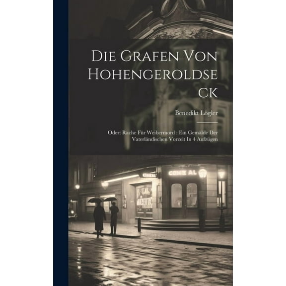 Die Grafen Von Hohengeroldseck: Oder: Rache Für Weibermord: Ein Gemälde Der Vaterländischen Vorzeit In 4 Aufzügen (Hardcover)