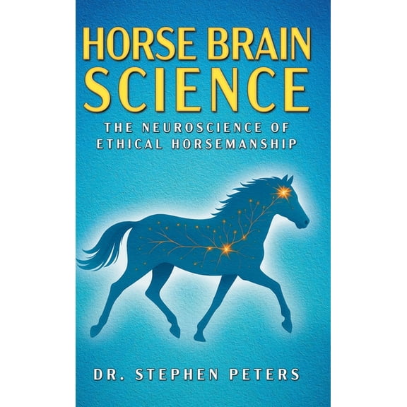 Horse Brain Science: The Neuroscience of Ethical Horsemanship, (Hardcover)