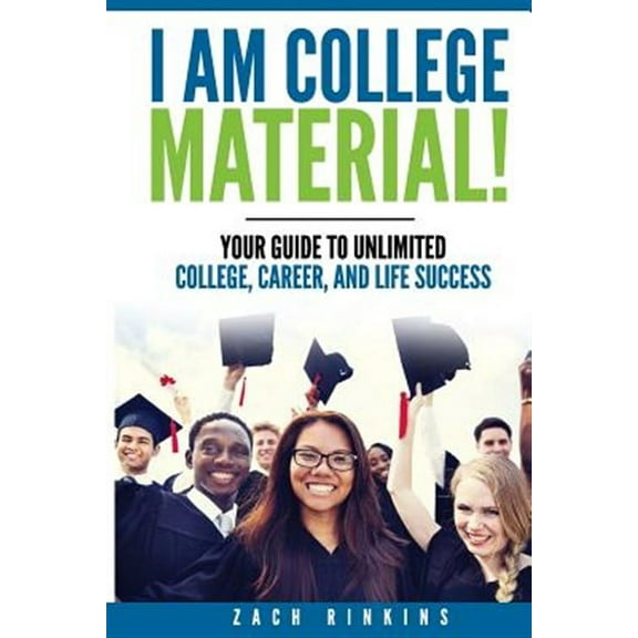 I Am College Material!: Your Guide to Unlimited College, Career, and Life Success (Paperback) by Zachary R Rinkins