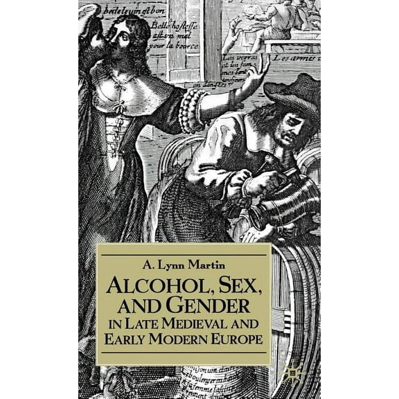 Early Modern History: Society and Cultur Alcohol, Sex, and Gender in Late Medieval and Early Modern Europe, (Hardcover)