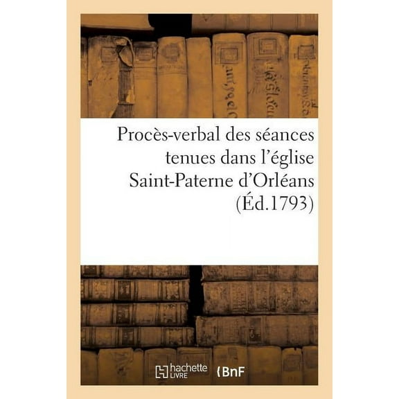 Histoire: Procès-Verbal Des Séances Tenues Dans l'Église Saint-Paterne d'Orléans (Éd.1793) (Paperback)