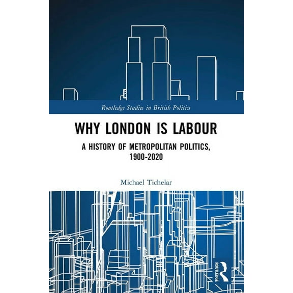 Routledge Studies in British Politics Why London is Labour: A History of Metropolitan Politics, 1900-2020, (Paperback)
