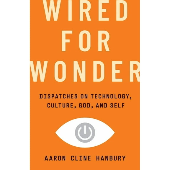 Wired for Wonder: Dispatches on Technology, Culture, God, and Self, (Hardcover)