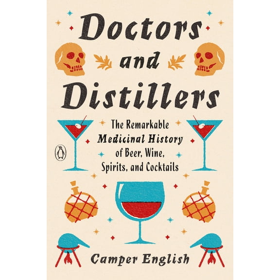 Doctors and Distillers: The Remarkable Medicinal History of Beer, Wine, Spirits, and Cocktails, (Paperback)