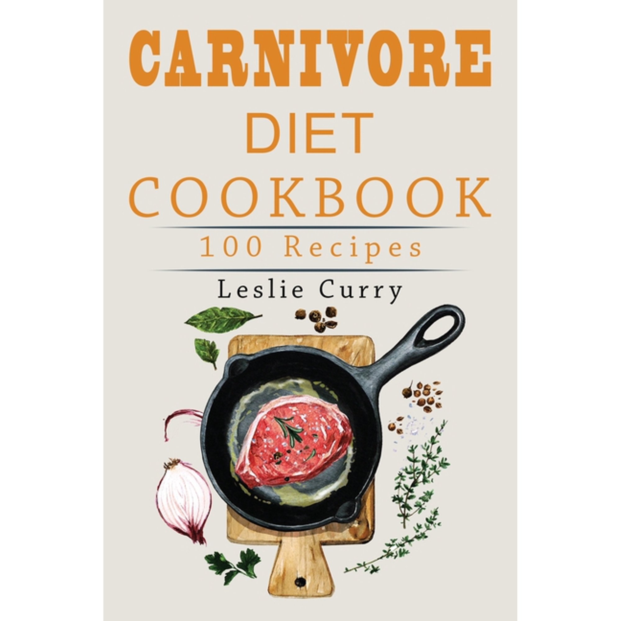 Carnivore Diet Cookbook: The Beginner s Guide with more than 100 easy and healthy recipes and 30-Day Meal Plan. Discover
