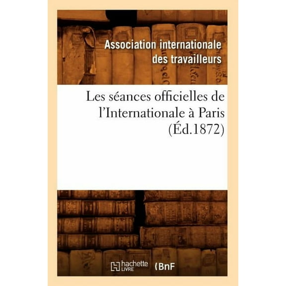 Sciences Sociales: Les Séances Officielles de l'Internationale À Paris (Éd.1872) (Paperback)