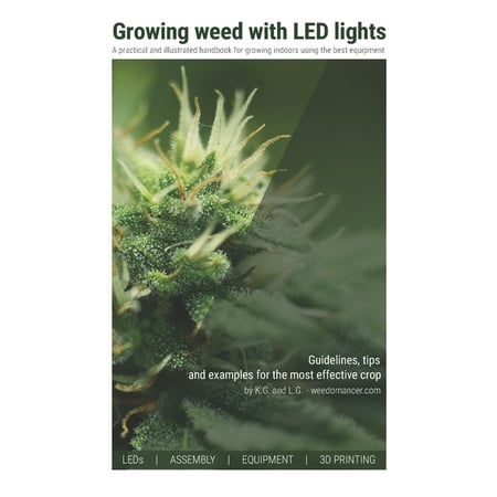 Growing weed with LED lights: A practical and illustrated handbook for growing indoors using the best materials and equipment (Growing The Best Weed Indoors)