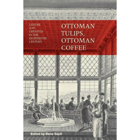 Ottoman Tulips, Ottoman Coffee: Leisure and Lifestyle in the Eighteenth Century, (Paperback)