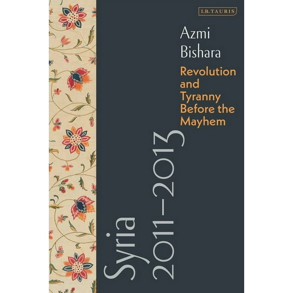 Syria 2011-2013: Revolution and Tyranny Before the Mayhem, (Hardcover)