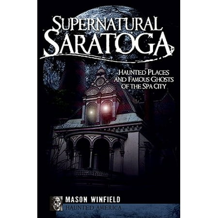 Saratoga Spa Parts - Supernatural Saratoga : Haunted Places and Famous Ghosts of the Spa City