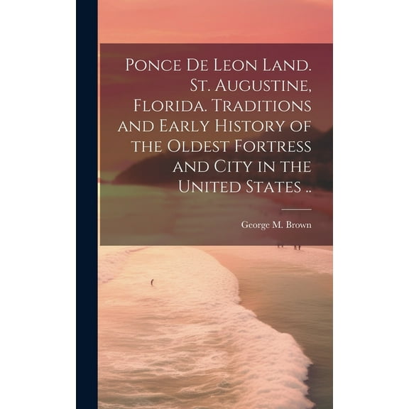 Ponce de Leon Land. St. Augustine, Florida. Traditions and Early History of the Oldest Fortress and City in the United States .. (Hardcover)