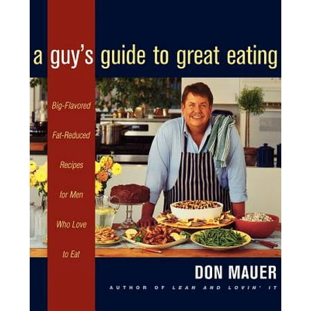 A Guy's Guide to Great Eating : Big-Flavored, Fat-Reduced Recipes for Men Who Love to