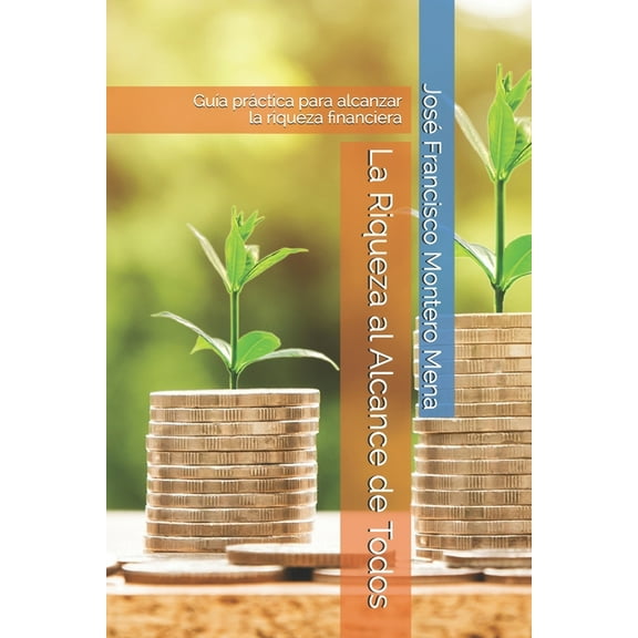 La Riqueza al Alcance de Todos: GuÃa práctica para alcanzar la riqueza financiera (Spanish Edition)
