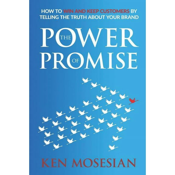 The Power of Promise: How to Win and Keep Customers by Telling the Truth about Your Brand (Paperback) by Ken Mosesian