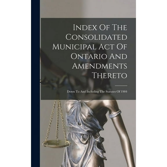 Index Of The Consolidated Municipal Act Of Ontario And Amendments Thereto: Down To And Including The Statutes Of 1904 (Hardcover)