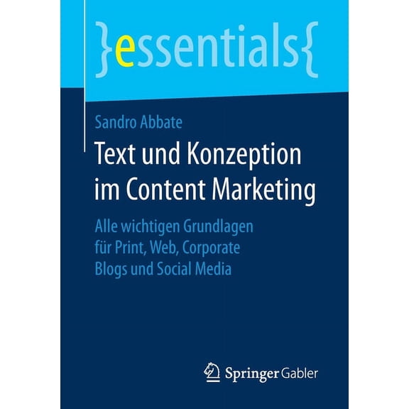 Essentials Text Und Konzeption Im Content Marketing: Alle Wichtigen Grundlagen FÃ¼r Print, Web, Corporate Blogs Und Social Media, (Paperback)