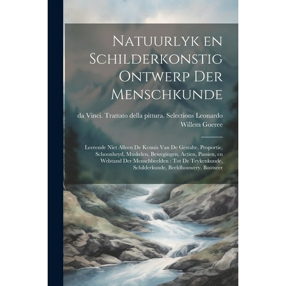 Natuurlyk en schilderkonstig ontwerp der menschkunde: Leerende niet alleen de kennis van de gestalte, proportie, schoonheyd, muskelen, bewegingen, actien, passien, en welstand der menschbeelden: tot d